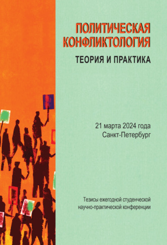 Сборник статей. Политическая конфликтология: теория и практика. Тезисы ежегодной студенческой научно-практической конференции. Санкт-Петербург, 21 марта 2024 г.