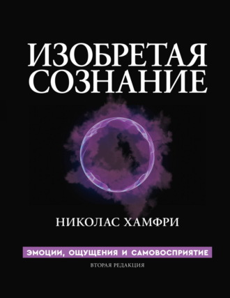 . Изобретая сознание. Эмоции, ощущения и самовосприятие