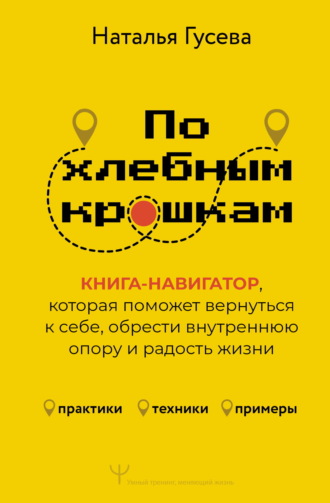 Наталья Гусева. По хлебным крошкам. Книга-навигатор, которая поможет вернуться к себе, обрести внутреннюю опору и радость жизни