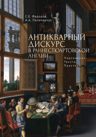 С. Е. Федоров. Антикварный дискурс в раннестюартовской Англии. Персоналии. Тексты. Практики