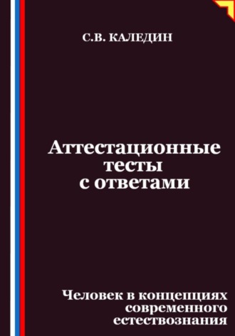 Сергей Каледин. Аттестационные тесты с ответами. Человек в концепциях современного естествознания