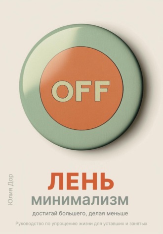 Юлия Дор. Лень-минимализм: достигай большего, делая меньше. Руководство по упрощению жизни для уставших и занятых