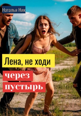 Наталья Ник. Лена, не ходи через пустырь