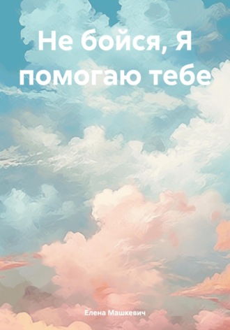 Елена Машкевич. Не бойся, Я помогаю тебе