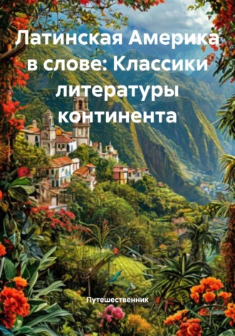 Путешественник. Латинская Америка в слове: Классики литературы континента