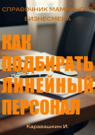 И. Каравашкин. Справочник мамкиного бизнесмена. Как подбирать линейный персонал