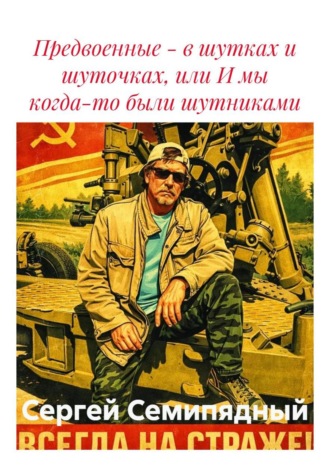 Сергей Семипядный. Предвоенные - в шутках и шуточках, или И мы когда-то были шутниками