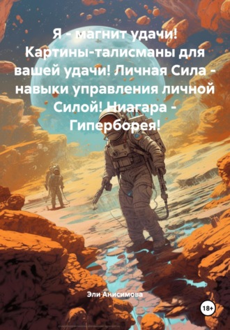 Эли Валентиновна Анисимова. Я – магнит удачи! Картины-талисманы для вашей удачи! Личная Сила – навыки управления личной Силой! Ниагара – Гиперборея!