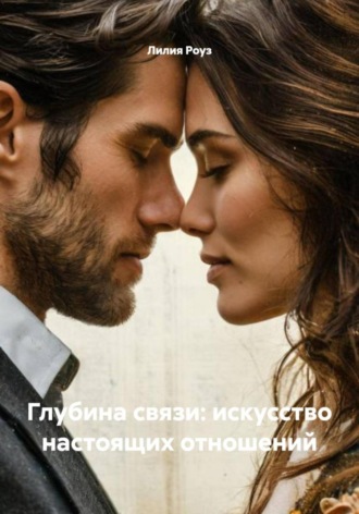 Лилия Роуз. Глубина связи: искусство настоящих отношений