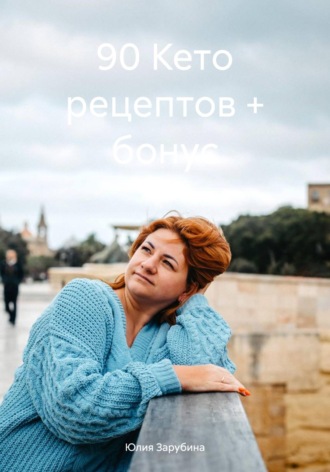 Юлия Зарубина. 90 Кето рецептов + бонус