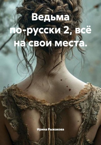 Ирина Рыжакова. Ведьма по-русски 2, всё на свои места.