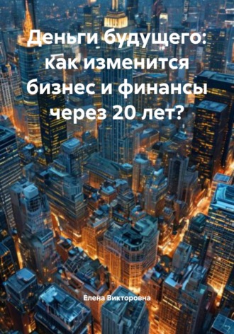Елена Викторовна. Деньги будущего: как изменится бизнес и финансы через 20 лет?