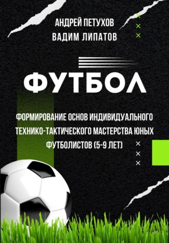Андрей Петухов. Футбол. Формирование основ индивидуального технико-тактического мастерства юных футболистов (5-9 лет)