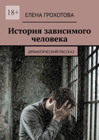 Елена Грохотова. История зависимого человека. Драматический рассказ