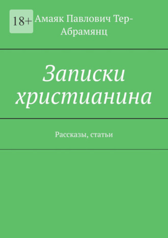 Амаяк Павлович Тер-Абрамянц. Записки христианина. Рассказы, статьи