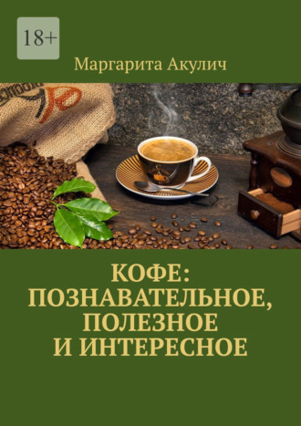 Маргарита Акулич. Кофе: познавательное, полезное и интересное