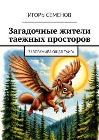 Игорь Павлович Семенов. Загадочные жители таежных просторов. Завораживающая тайга