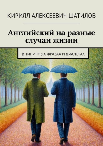 Кирилл Алексеевич Шатилов. Английский на разные случаи жизни. В типичных фразах и диалогах