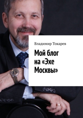 Владимир Токарев. Мой блог на «Эхе Москвы»