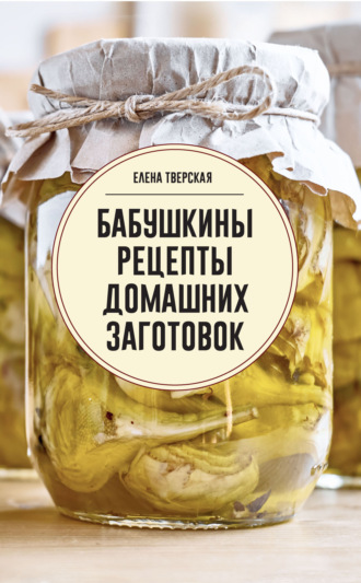 . Бабушкины рецепты домашних заготовок