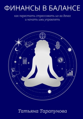 Татьяна Тарапунова. Финансы в балансе, или как перестать стрессовать из-за денег и начать ими управлять