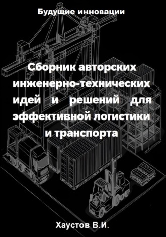 Владимир Хаустов. Сборник авторских инженерно-технических идей и решений для эффективной логистики и транспорта