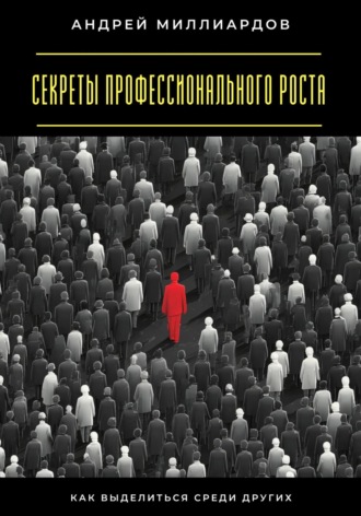 Андрей Миллиардов. Секреты профессионального роста. Как выделиться среди других
