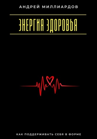 Андрей Миллиардов. Энергия здоровья. Как поддерживать себя в форме