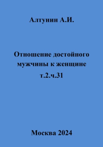 Александр Иванович Алтунин. Отношение достойного мужчины к женщине. Т. 2. Ч. 31