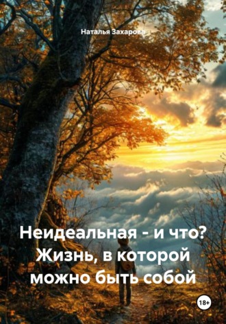 Наталья Николаевна Захарова. Неидеальная – и что? Жизнь, в которой можно быть собой