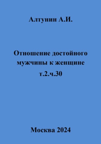 Александр Иванович Алтунин. Отношение достойного мужчины к женщине. т.2.ч.30