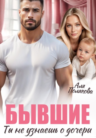 Аля Полякова. Бывшие. Ты не узнаешь о дочери
