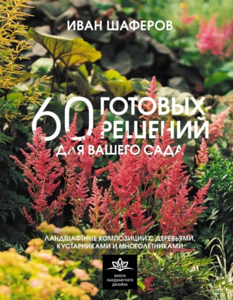 . 60 готовых решений для вашего сада. Ландшафтные композиции с деревьями, кустарниками и многолетниками