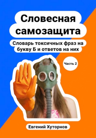 Евгений Хуторнов. Словесная самозащита. Словарь токсичных фраз на букву Б и ответов на них. Часть 2