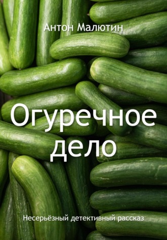 Антон Олегович Малютин. Огуречное дело