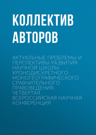 . Актуальные проблемы и перспективы развития научной школы Хронодискретного моногеографического сравнительного правоведения. Четвертая всероссийская научная конференция