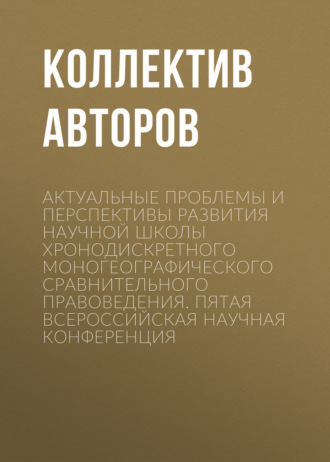 . Актуальные проблемы и перспективы развития научной школы Хронодискретного моногеографического сравнительного правоведения. Пятая всероссийская научная конференция