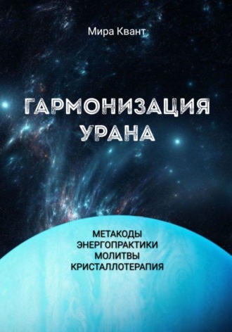 . Гармонизация Урана. Метакоды. Энергопрактики. Молитвы. Кристаллотерапия