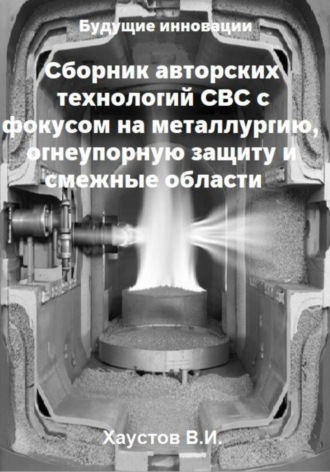 Владимир Хаустов. Сборник авторских технологий СВС с фокусом на металлургию, огнеупорную защиту и смежные области