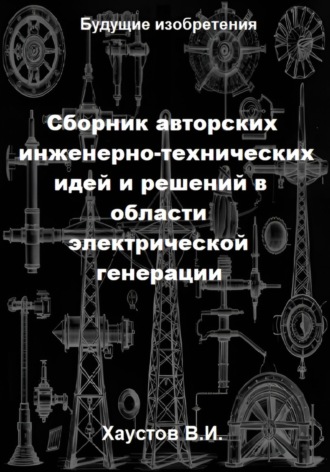 . Сборник авторских инженерно-технических идей и решений в области электрической генерации