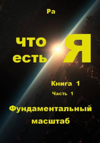 . Что есть Я. Книга 1. Часть 1. Фундаментальный масштаб