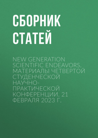 Сборник статей. New Generation Scientific Endeavors. Материалы четвертой студенческой научно-практической конференции. 21 февраля 2023 г.