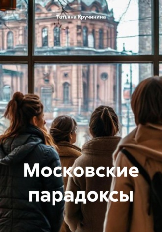 Татьяна Кручинина. Московские парадоксы