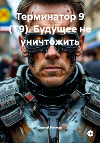 . Терминатор 9 (Т9). Будущее не уничтожить