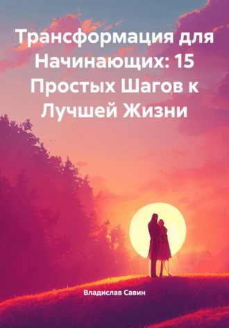 . Трансформация для Начинающих: 15 Простых Шагов к Лучшей Жизни
