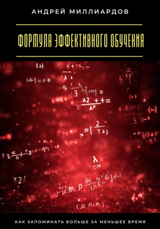 Андрей Миллиардов. Формула эффективного обучения. Как запоминать больше за меньшее время