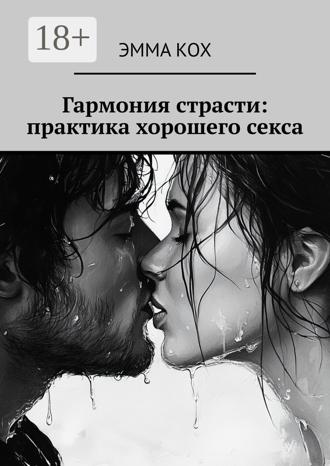 Эмма Кох. Гармония страсти: практика хорошего секса