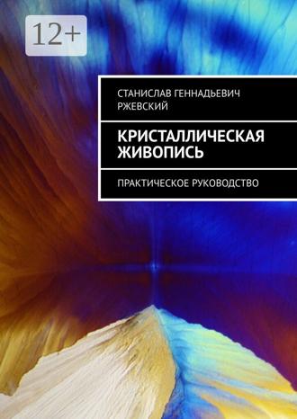 Станислав Геннадьевич Ржевский. Кристаллическая живопись. Практическое руководство