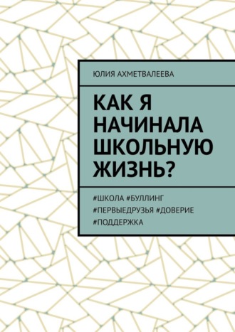 Юлия Ахметвалеева. Как я начинала школьную жизнь? #школа #буллинг #первыедрузья #доверие #поддержка