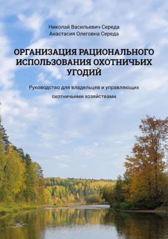 Николай Васильевич Середа. Организация рационального использования охотничьих угодий. Руководство для владельцев и управляющих охотничьими хозяйствами